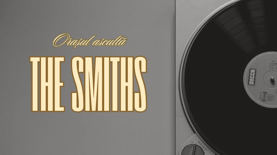 „Orașul ascultă The Smiths” | PODCAST