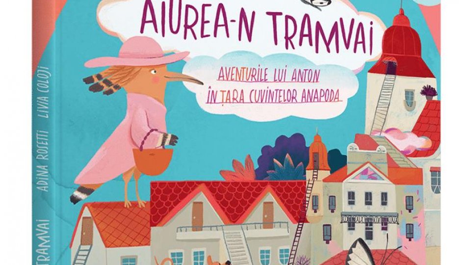 Să vorbim „Aiurea-n tramvai” în „Țara Cuvintelor Anapoda” – o nouă carte pentru copii de Adina Rosetti