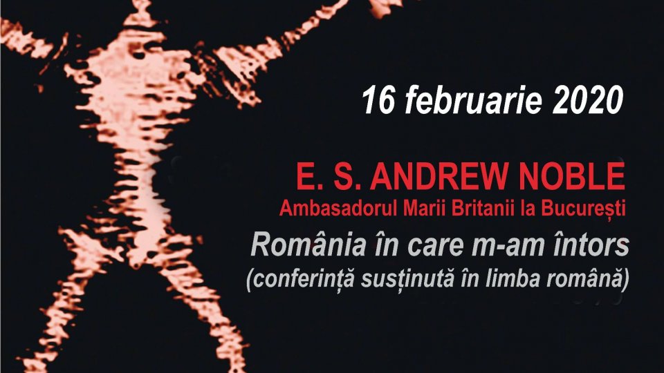 CONFERINŢELE TEATRULUI NAŢIONAL E.S. Andrew Noble, Ambasadorul Marii Britanii la București va susține conferința cu tema România în care m-am întors