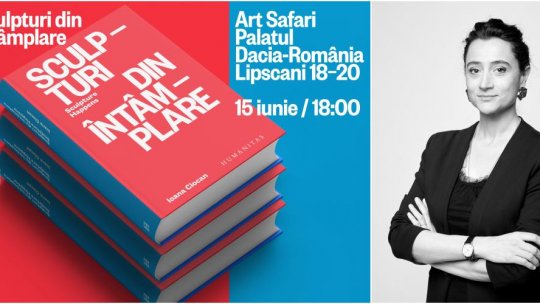 Lansare de carte la Art Safari: „Sculpturi din întâmplare“ – Ioana Ciocan în dialog cu Lidia Bodea și Horia-Roman Patapievici