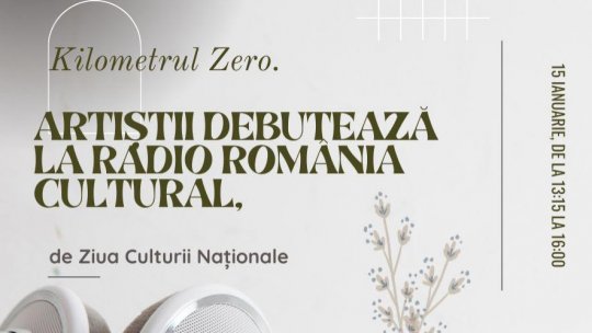 Kilometrul Zero. Artiștii debutează la Radio România Cultural, de Ziua Culturii Naționale