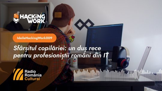 Ideile Hacking Work 009. Sfârșitul copilăriei: un duș rece pentru profesioniștii români din IT