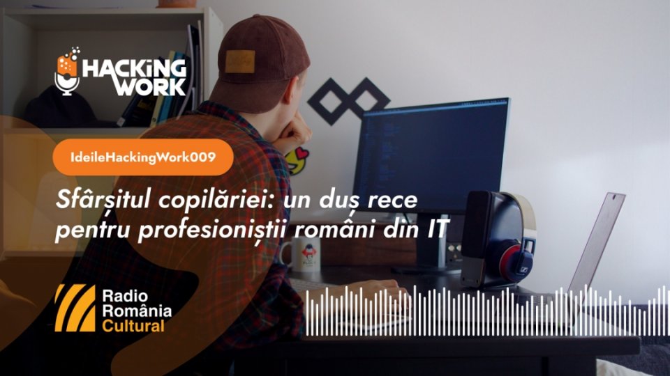 Ideile Hacking Work 009. Sfârșitul copilăriei: un duș rece pentru profesioniștii români din IT