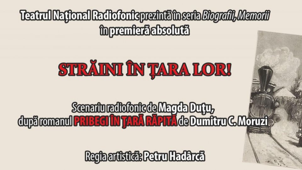 Premiera „Străini în țara lor!” - Serial de teatru-document realizat după romanul Pribegi în țară răpită de Dumitru C. Moruzi