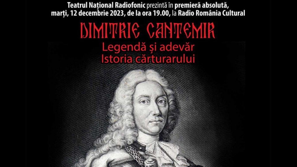 Dimitrie Cantemir - Legendă și adevăr. Istoria cărturarului - Celebrarea vieții și operei cărturarului, la Teatrul Național Radiofonic