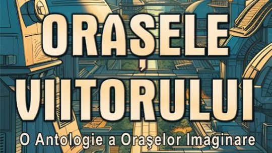 Orașele viitorului. O antologie a orașelor imaginare | PODCAST