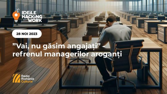 Ideile Hacking Work 023. ”Vai, nu găsim angajați” - refrenul managerilor aroganți