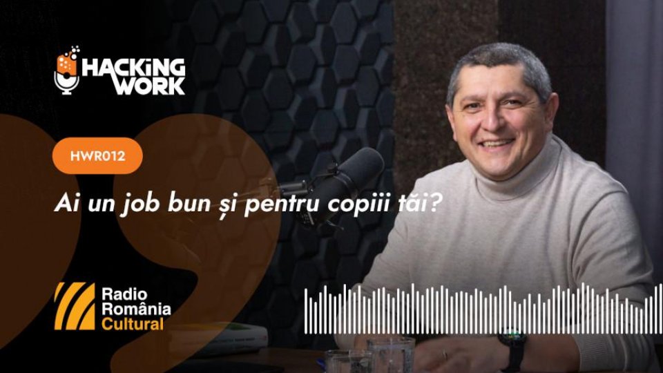 Hacking Work 012. Ai un job bun și pentru copiii tăi?