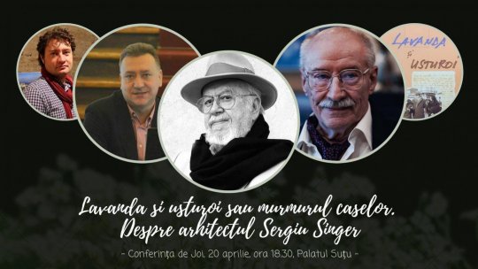 Conferința de Joi: „Lavandă și usturoi sau murmurul caselor. Despre arhitectul Sergiu Singer”