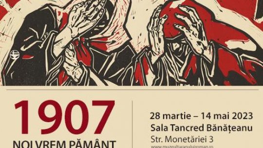 Expoziția 1907. NOI VREM PĂMÂNT 28 martie – 14 mai 2023, Sala Tancred Bănățeanu