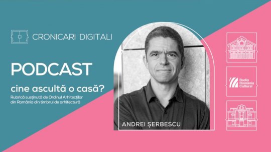 Arh. Andrei Șerbescu, în podcastul Cronicari Digitali: „Locurile cer în mod diferit răspunsuri diferite”