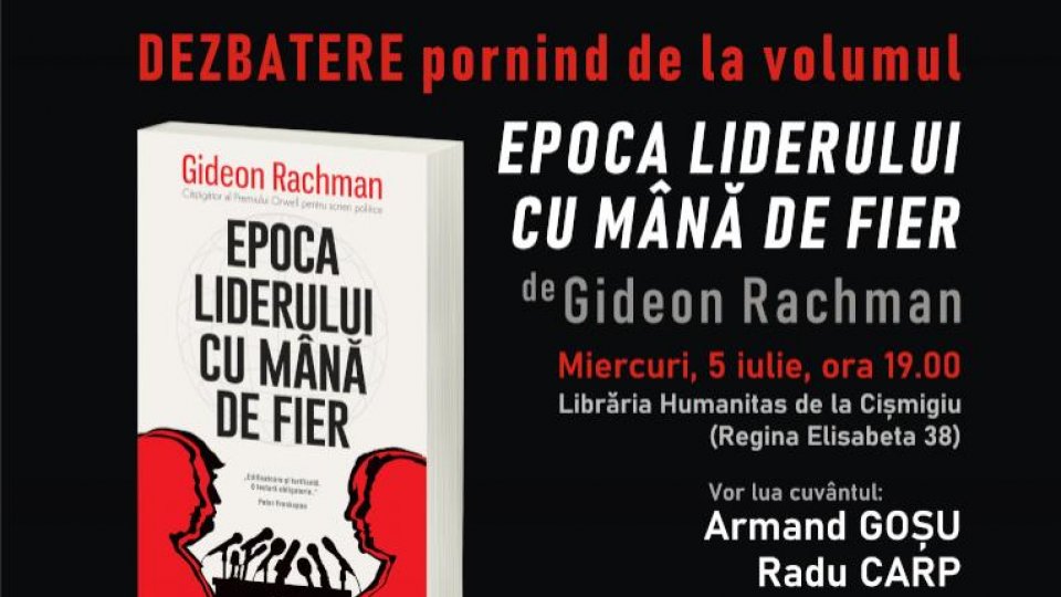 Dezbatere la Librăria Humanitas de la Cișmigiu: Epoca liderului cu mână de fier de Gideon Rachman, câştigător al Premiului Orwell pentru scrieri politice