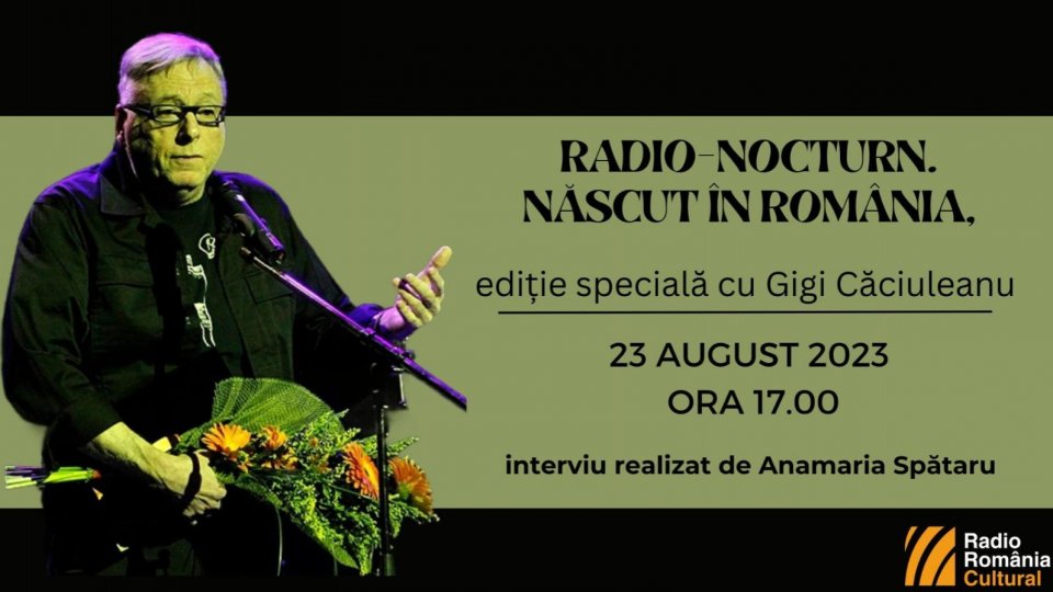 RADIO-NOCTURN. Născut în România, ediție specială cu Gigi Căciuleanu (23 august 2023, ora 17.00)