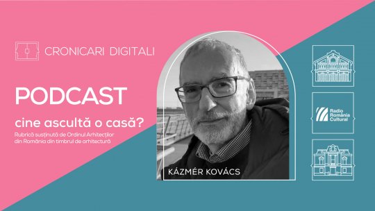 Arhitectul KÁZMÉR KOVÁCS, în podcastul Cronicari Digitali: „Nu există restaurare bună fără imaginație creativă și creatoare, și nu există arhitectură bună fără atenție la context” 