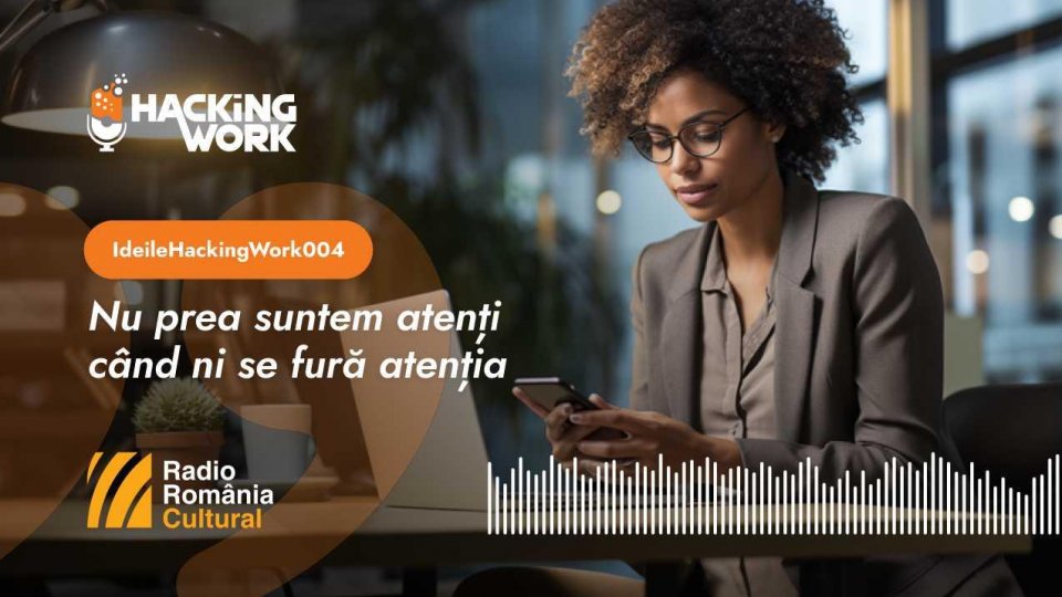 Ideile Hacking Work 004. Nu prea suntem atenți când ni se fură atenția
