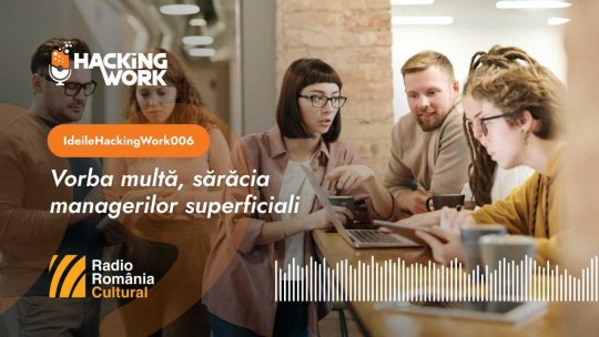 Ideile Hacking Work 006. Vorba multă, sărăcia managerilor superficiali