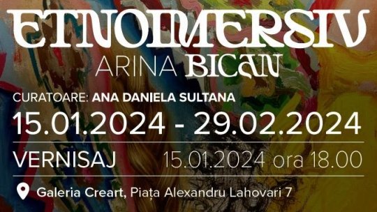 „ETNOIMERSIV” – expoziție personală Arina Bican, de Ziua Culturii Naționale, la CREART