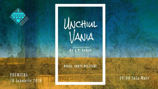 PREMIERĂ: „Unchiul Vania“ de A.P. Cehov, în regia lui Sorin Militaru, la Sala Mare