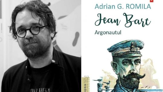 Jean Bart, un scriitor cosmopolit -  cu prozatorul Adrian G. Romila despre biografia "Jean Bart. Argonautul"
