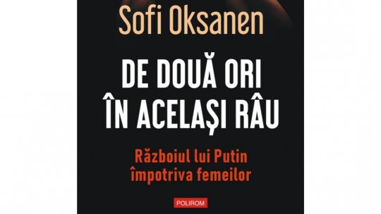 Lecturile orașului: "De două ori în acelaşi râu. Războiul lui Putin împotriva femeilor", de Sofi Oksanen