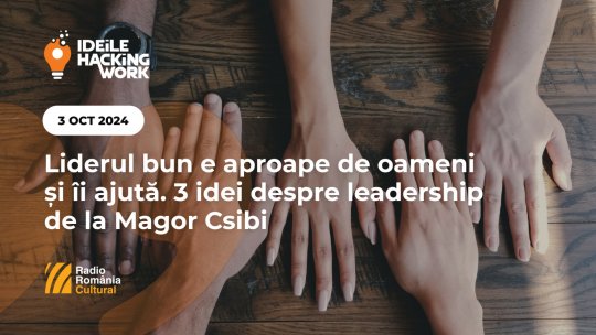 Ideile Hacking Work 080. Liderul bun e aproape de oameni și îi ajută. 3 idei despre leadership de la Magor Csibi