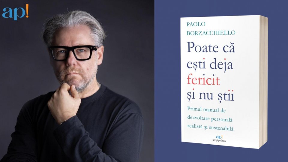 „Poate că ești deja fericit și nu știi”, cartea cu o abordare inovatoare asupra dezvoltării personale, semnată de Paolo Borzacchiello