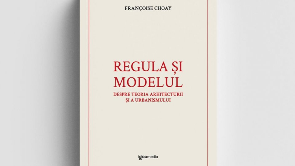 O nouă traducere esențială: „Regula și modelul” de Françoise Choay