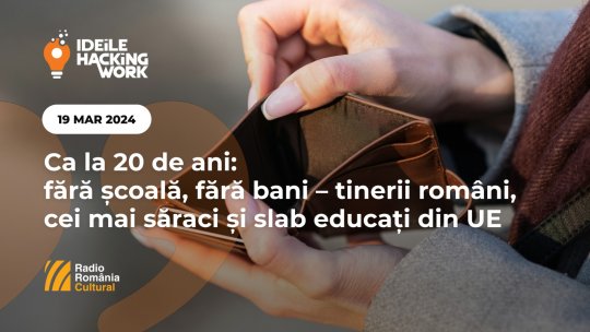 Ideile Hacking Work 049. Ca la 20 de ani: fără școală, fără bani – tinerii români,cei mai săraci și slab educați din UE