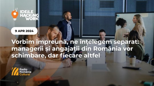 Ideile Hacking Work 055. Vorbim împreună, ne înțelegem separat: managerii și angajații din România vor schimbare, dar fiecare altfel