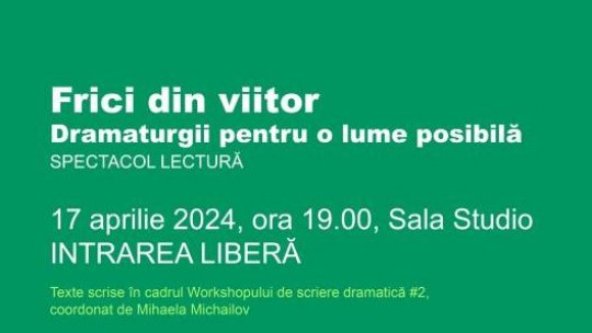 Frici din viitor, Dramaturgii pentru o lume posibilă - SPECTACOL LECTURĂ -17 aprilie 2024, ora 19.00, Sala Studio