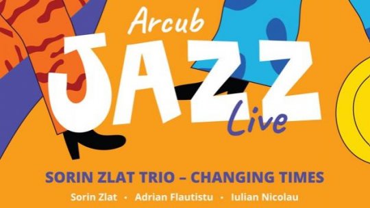 Concert Sorin Zlat Trio - „Changing Times”, pe 24 aprilie, la ARCUB Jazz Live