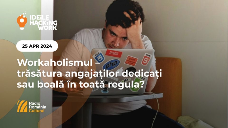 Ideile Hacking Work 060. Workaholismul – trăsătura angajaților dedicați sau boală în toată regula?