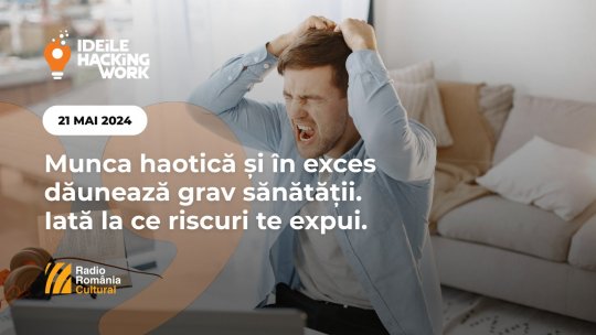 Ideile Hacking Work 065. Munca haotică și în exces dăunează grav sănătății. Iată la ce riscuri te expui.