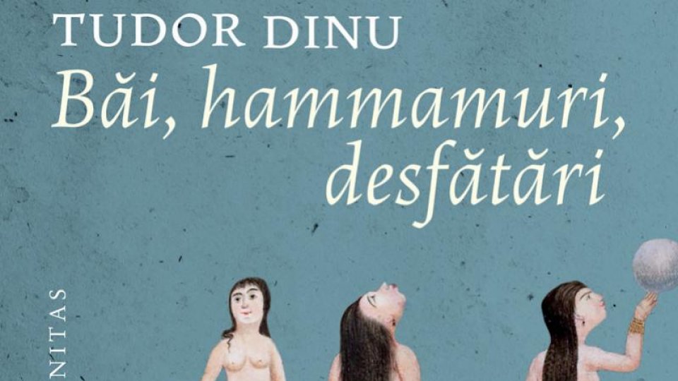 Lecturile orașului: "Băi, hammamuri, desfătări. O istorie ilustrată a băilor din Țara Românească și Moldova” de Tudor Dinu