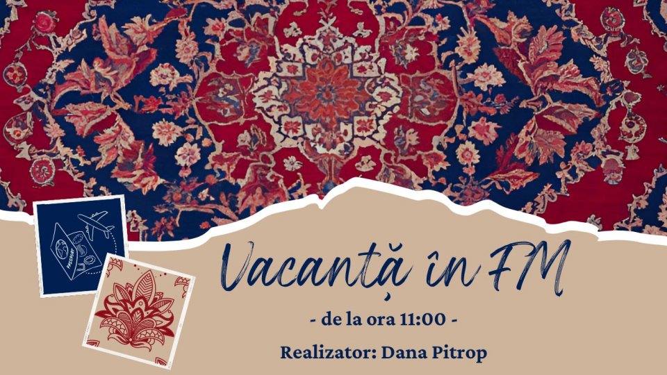 Vacanță în FM: Covoare orientale | PODCAST