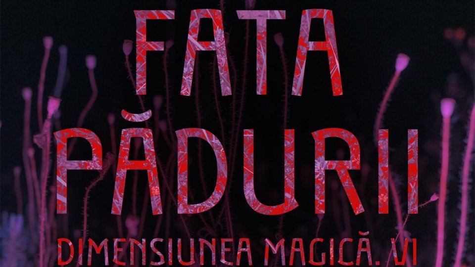 FATA PĂDURII. DIMENSIUNEA MAGICĂ. V1 - un proiect ANTROPOFLORA