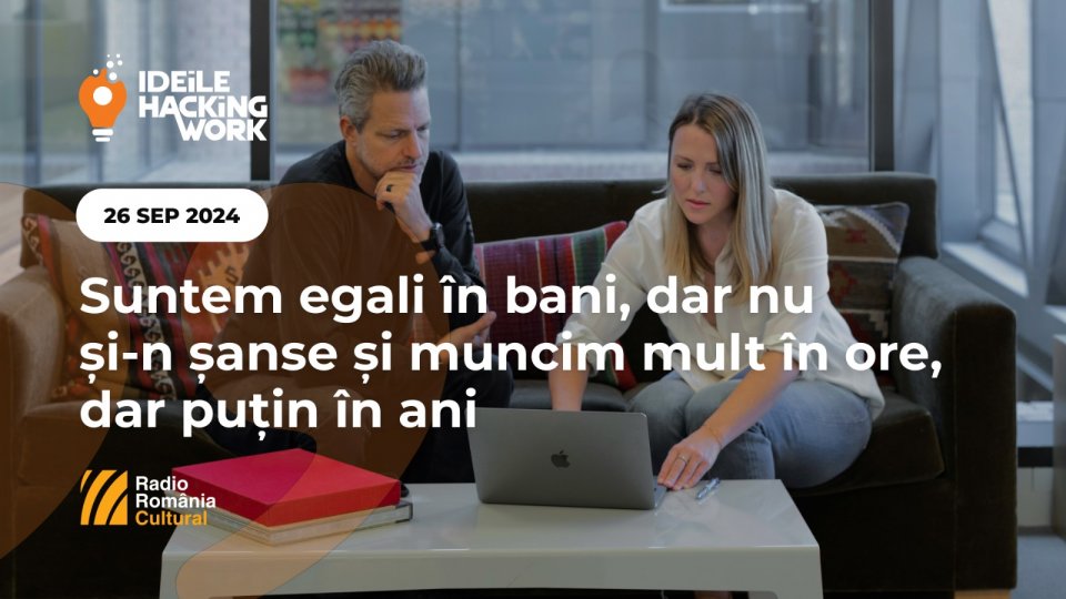Ideile Hacking Work 078. Suntem egali în bani, dar nu și-n șanse și muncim mult în ore, dar puțin în ani