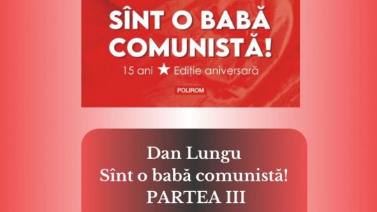 DAN LUNGU - SÎNT O BABA COMUNISTĂ - PARTEA 3 | PODCAST