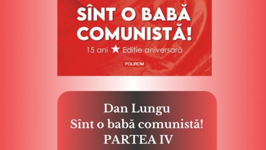 DAN LUNGU - SÎNT O BABA COMUNISTĂ - PARTEA 4 | PODCAST