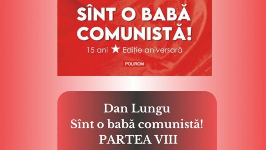 DAN LUNGU - SÎNT O BABA COMUNISTĂ - PARTEA 8 | PODCAST