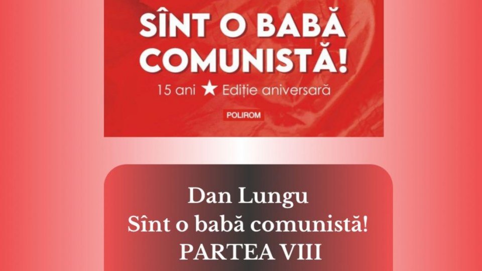 DAN LUNGU - SÎNT O BABA COMUNISTĂ - PARTEA 8 | PODCAST