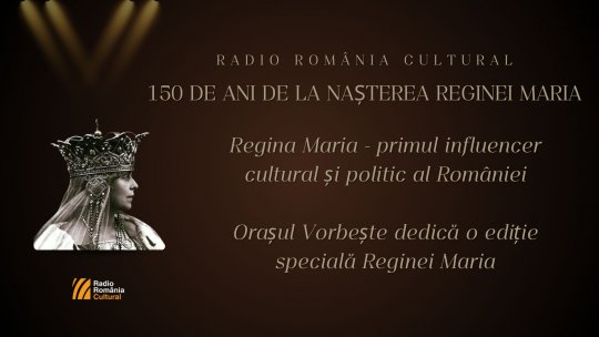 Regina Maria - primul influencer cultural și politic al României. Orașul Vorbește dedică o ediție specială Reginei Maria