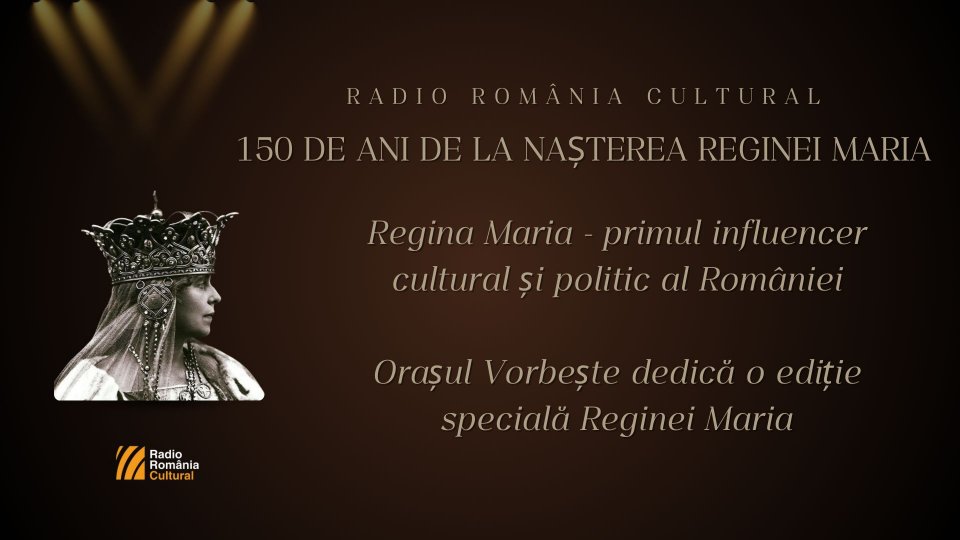 Regina Maria - primul influencer cultural și politic al României. Orașul Vorbește dedică o ediție specială Reginei Maria