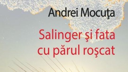 Bogdan Crețu despre romanul „Salinger și fata cu părul roșcat”, de Andrei Mocuța, apărut în 2025 la Editura Polirom
