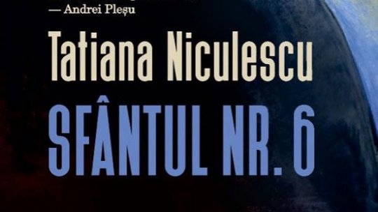 Tatiana Niculescu: „Sfântul Nr. 6 este un personaj ficțional, inspirat, însă, din viața și memoriile primului Cardinal român”