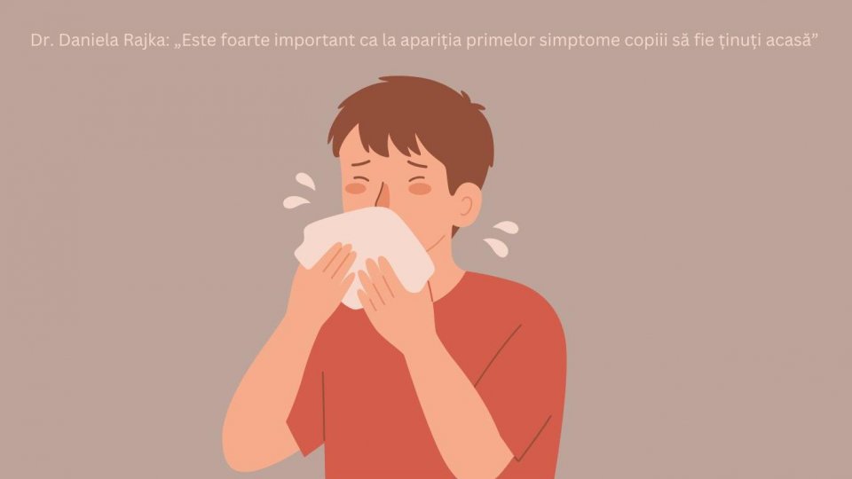 Dr. Daniela Rajka: „Este foarte important ca la apariția primelor simptome copiii să fie ținuți acasă”