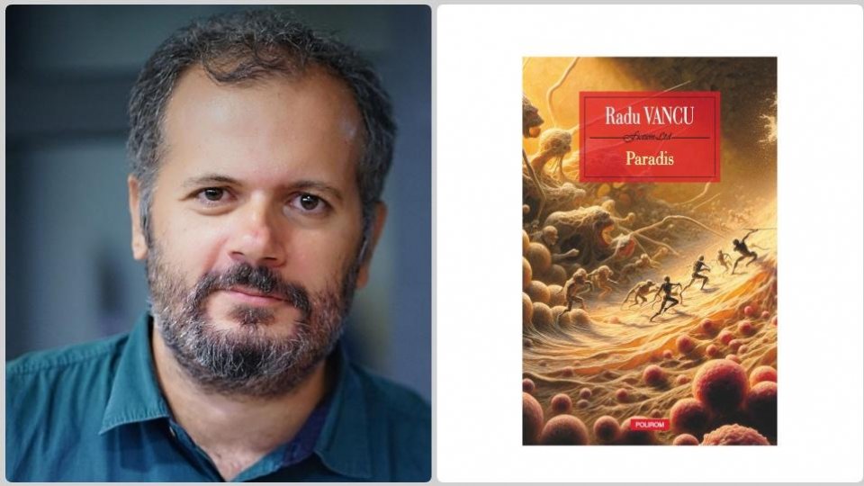 Radu Vancu: ”Umanul este Paradisul, și-atunci cînd am pierdut umanul, am pierdut orice posibilitate a Paradisului”