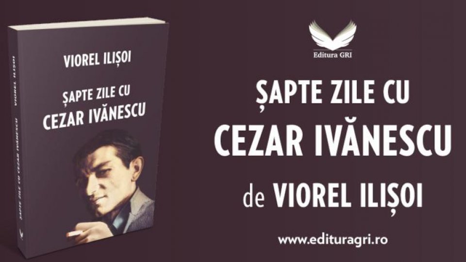 Bogdan Crețu despre volumul ”Șapte zile cu Cezar Ivănescu”, de Viorel Ilișoi, apărut la Editura GRI, în 2025
