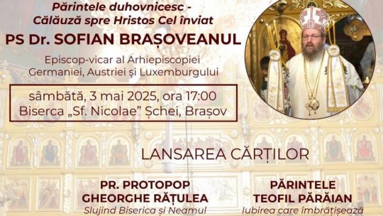 „Părintele duhovnicesc – Călăuză spre Hristos Cel înviat” - Conferință extraordinară a Preasfințitului Părinte Sofian Brașoveanul și lansări de carte, în ediții îngrijite de PS Dr. Sofian Brasoveanul și Dr. Cristian Radu Nema