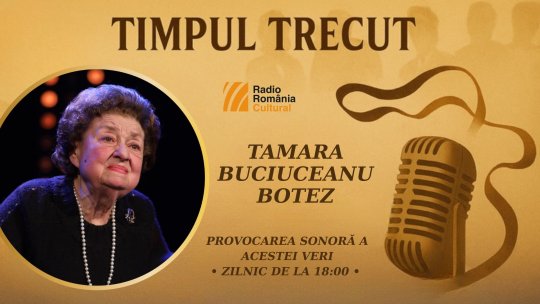 Timpul trecut - Tamara Buciuceanu-Botez, mărturisiri sonore din 2003: „În vremuri de tristeți, teatrul este cel care trebuie să înveselească sufletele oamenilor’’